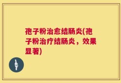 孢子粉治愈结肠炎(孢子粉治疗结肠炎，效果显著)