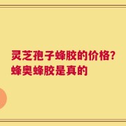 灵芝孢子蜂胶的价格？蜂奥蜂胶是真的