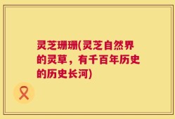 灵芝珊珊(灵芝自然界的灵草，有千百年历史的历史长河)