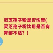 灵芝孢子粉是否伤胃(灵芝孢子粉饮用是否有胃部不适？)