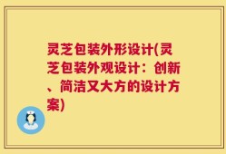 灵芝包装外形设计(灵芝包装外观设计：创新、简洁又大方的设计方案)