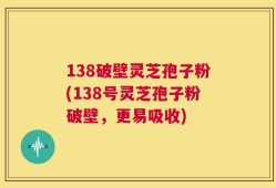 138破壁灵芝孢子粉(138号灵芝孢子粉破壁，更易吸收)