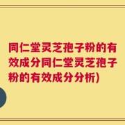 同仁堂灵芝孢子粉的有效成分同仁堂灵芝孢子粉的有效成分分析)