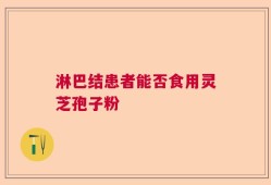 淋巴结患者能否食用灵芝孢子粉