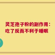 灵芝孢子粉的副作用：吃了反而不利于睡眠