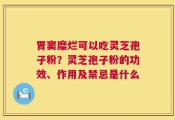 胃窦糜烂可以吃灵芝孢子粉？灵芝孢子粉的功效、作用及禁忌是什么