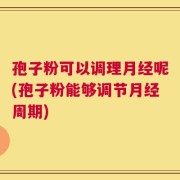 孢子粉可以调理月经呢(孢子粉能够调节月经周期)