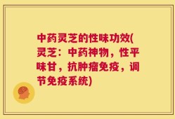 中药灵芝的性味功效(灵芝：中药神物，性平味甘，抗肿瘤免疫，调节免疫系统)