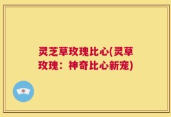灵芝草玫瑰比心(灵草玫瑰：神奇比心新宠)