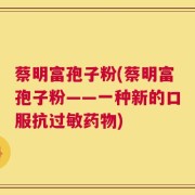 蔡明富孢子粉(蔡明富孢子粉——一种新的口服抗过敏药物)