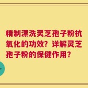 精制漂洗灵芝孢子粉抗氧化的功效？详解灵芝孢子粉的保健作用？