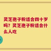 灵芝孢子粉适合四十岁吗？灵芝孢子粉适合什么人吃
