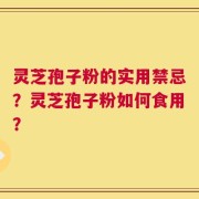 灵芝孢子粉的实用禁忌？灵芝孢子粉如何食用？
