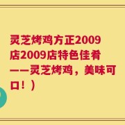 灵芝烤鸡方正2009店2009店特色佳肴——灵芝烤鸡，美味可口！)
