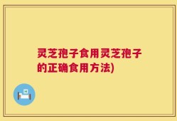 灵芝孢子食用灵芝孢子的正确食用方法)