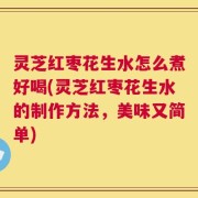 灵芝红枣花生水怎么煮好喝(灵芝红枣花生水的制作方法，美味又简单)