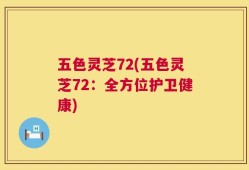 五色灵芝72(五色灵芝72：全方位护卫健康)