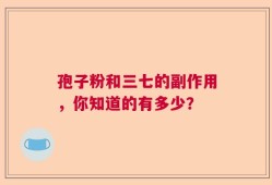 孢子粉和三七的副作用，你知道的有多少？