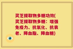 灵芝提取物多糖功效(灵芝提取物多糖：增强免疫力、抗氧化、抗衰老、降血脂、降血糖)