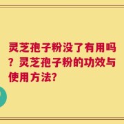灵芝孢子粉没了有用吗？灵芝孢子粉的功效与使用方法？