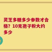 灵芝多糖多少参数才合格？10克孢子粉大约多少