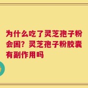 为什么吃了灵芝孢子粉会困？灵芝孢子粉胶囊有副作用吗