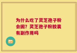 为什么吃了灵芝孢子粉会困？灵芝孢子粉胶囊有副作用吗