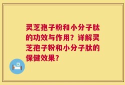 灵芝孢子粉和小分子肽的功效与作用？详解灵芝孢子粉和小分子肽的保健效果？