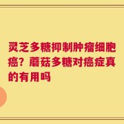 灵芝多糖抑制肿瘤细胞癌？蘑菇多糖对癌症真的有用吗