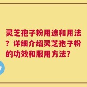 灵芝孢子粉用途和用法？详细介绍灵芝孢子粉的功效和服用方法？