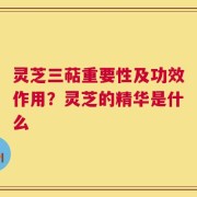 灵芝三萜重要性及功效作用？灵芝的精华是什么
