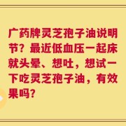 广药牌灵芝孢子油说明节？最近低血压一起床就头晕、想吐，想试一下吃灵芝孢子油，有效果吗？