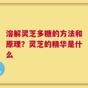 溶解灵芝多糖的方法和原理？灵芝的精华是什么