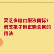 灵芝多糖口服液国标？灵芝孢子粉正确食用的用法
