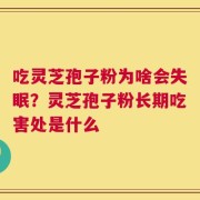 吃灵芝孢子粉为啥会失眠？灵芝孢子粉长期吃害处是什么