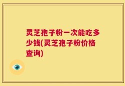 灵芝孢子粉一次能吃多少钱(灵芝孢子粉价格查询)