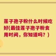 莲子孢子粉什么时候吃好(最佳莲子孢子粉食用时间，你知道吗？)