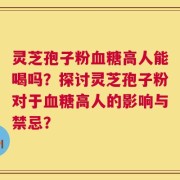 灵芝孢子粉血糖高人能喝吗？探讨灵芝孢子粉对于血糖高人的影响与禁忌？