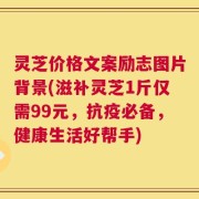 灵芝价格文案励志图片背景(滋补灵芝1斤仅需99元，抗疫必备，健康生活好帮手)