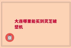大连哪里能买到灵芝破壁机