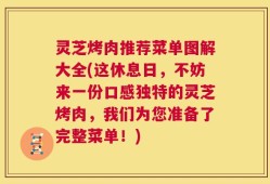灵芝烤肉推荐菜单图解大全(这休息日，不妨来一份口感独特的灵芝烤肉，我们为您准备了完整菜单！)