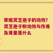 草姬灵芝孢子的功效？灵芝孢子粉功效与作用及用量是什么