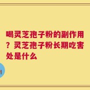 喝灵芝孢子粉的副作用？灵芝孢子粉长期吃害处是什么
