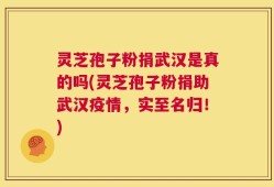 灵芝孢子粉捐武汉是真的吗(灵芝孢子粉捐助武汉疫情，实至名归！)