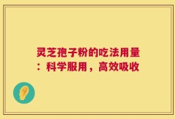 灵芝孢子粉的吃法用量：科学服用，高效吸收
