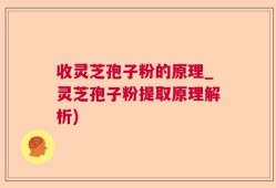 收灵芝孢子粉的原理_灵芝孢子粉提取原理解析)