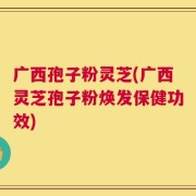 广西孢子粉灵芝(广西灵芝孢子粉焕发保健功效)