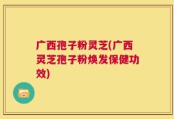 广西孢子粉灵芝(广西灵芝孢子粉焕发保健功效)