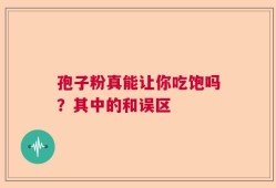 孢子粉真能让你吃饱吗？其中的和误区