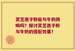 灵芝孢子粉能与牛奶同喝吗？探讨灵芝孢子粉与牛奶的搭配效果？